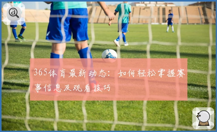 365体育最新动态：如何轻松掌握赛事信息及观看技巧