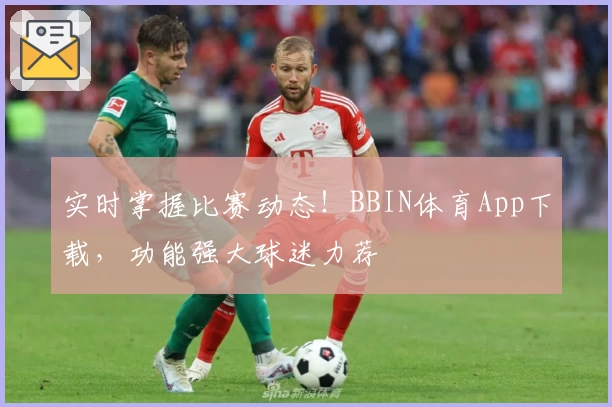 实时掌握比赛动态！BBIN体育App下载，功能强大球迷力荐