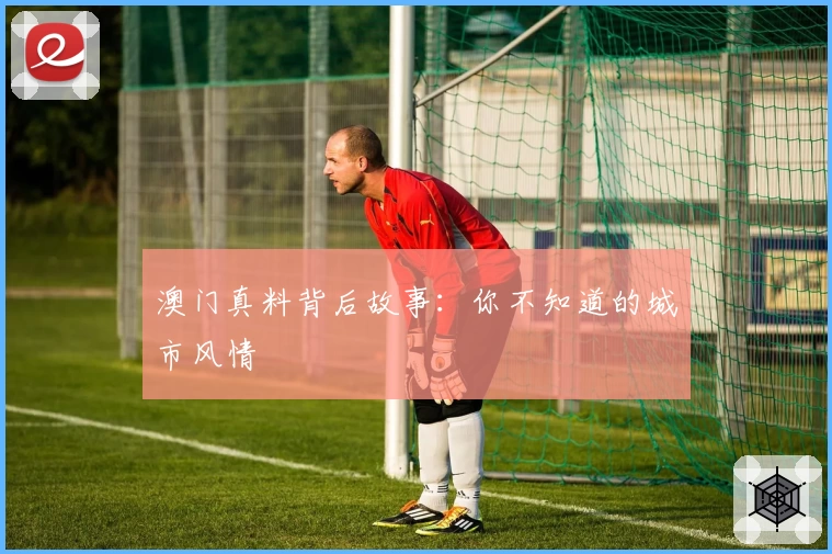 澳门真料背后故事：你不知道的城市风情