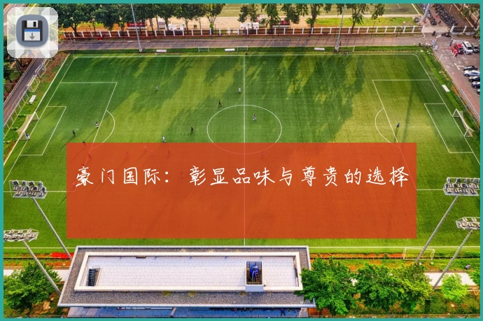豪门国际：彰显品味与尊贵的选择