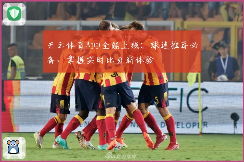 开云体育App全能上线：球迷推荐必备，掌握实时比分新体验