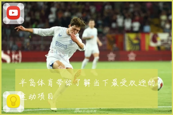 半岛体育带你了解当下最受欢迎的运动项目