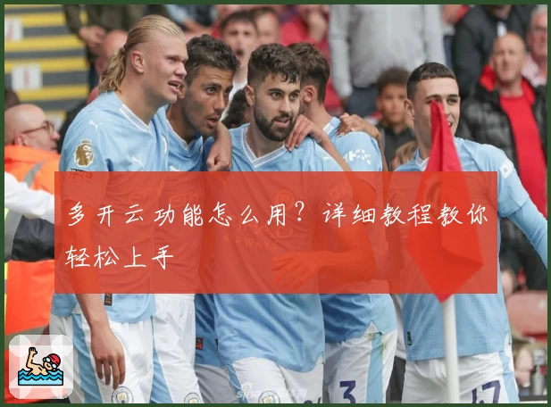 多开云功能怎么用？详细教程教你轻松上手