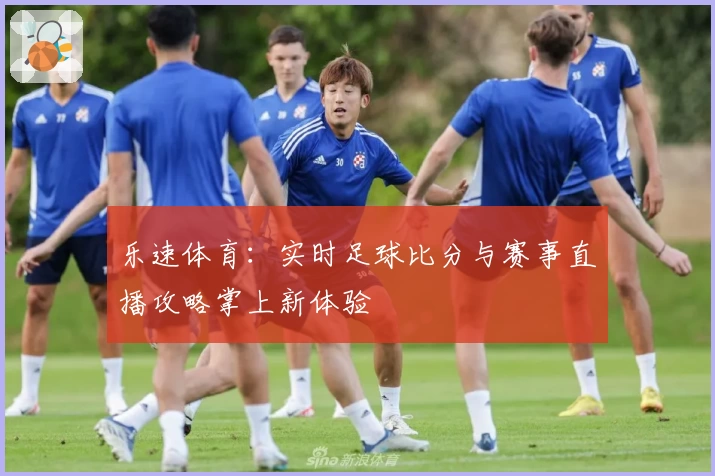 乐速体育：实时足球比分与赛事直播攻略掌上新体验