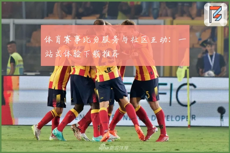 体育赛事比分服务与社区互动：一站式体验下载推荐