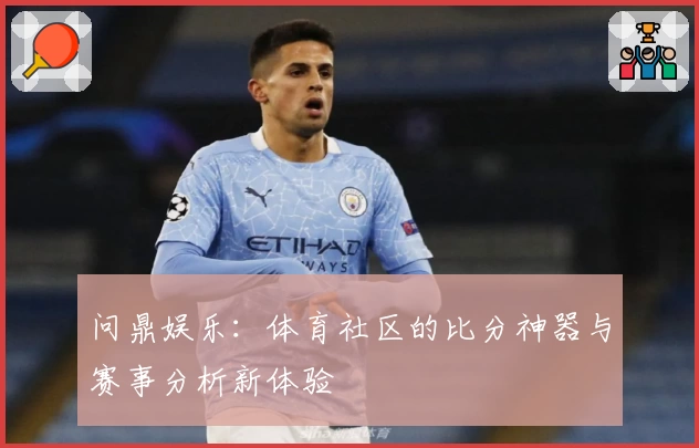 问鼎娱乐：体育社区的比分神器与赛事分析新体验