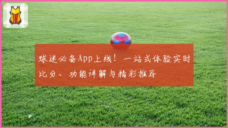 球迷必备App上线！一站式体验实时比分、功能详解与精彩推荐
