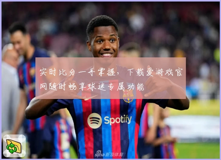 实时比分一手掌握，下载爱游戏官网随时畅享球迷专属功能