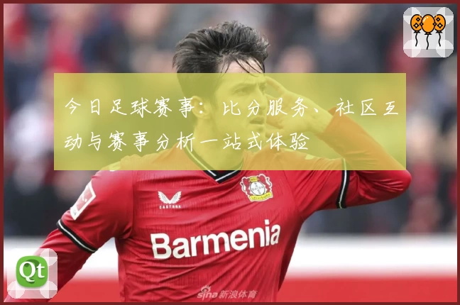 今日足球赛事：比分服务、社区互动与赛事分析一站式体验