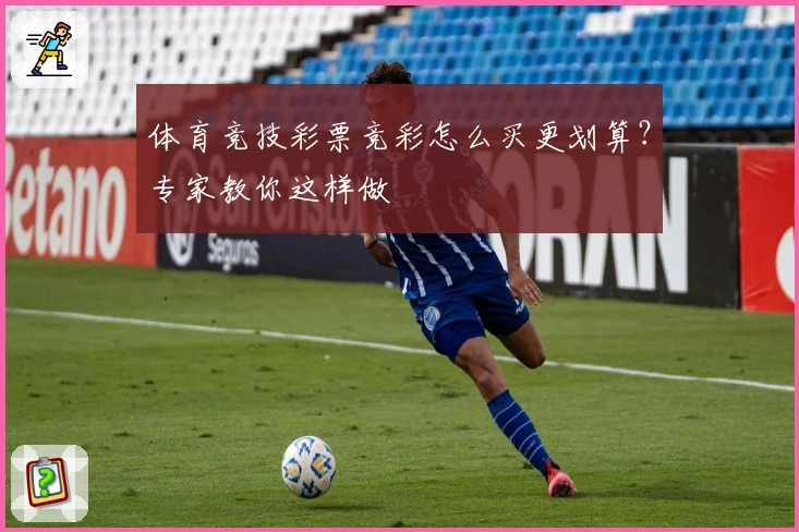 体育竞技彩票竞彩怎么买更划算？专家教你这样做