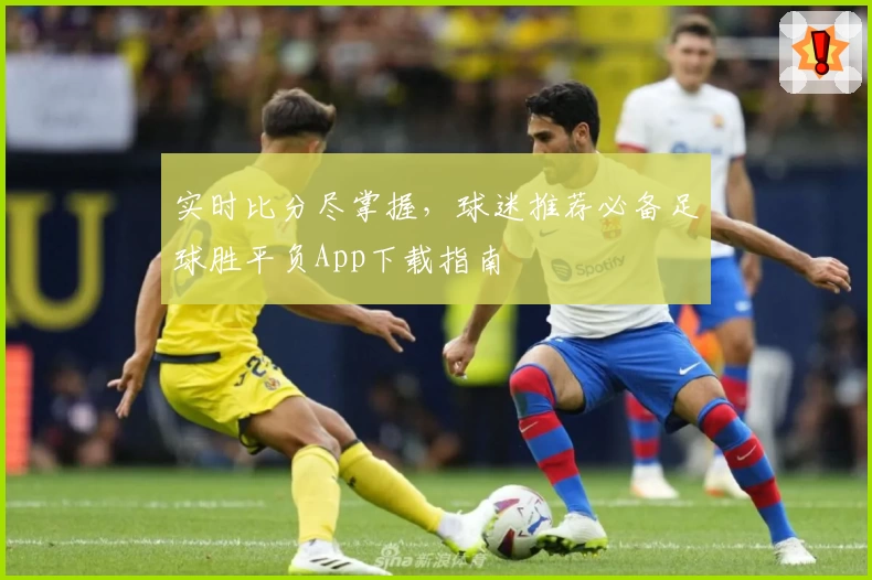 实时比分尽掌握，球迷推荐必备足球胜平负App下载指南