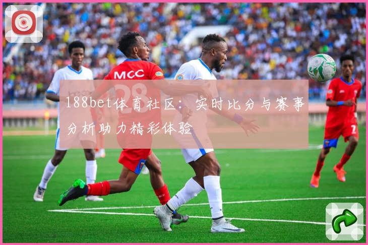 188bet体育社区：实时比分与赛事分析助力精彩体验