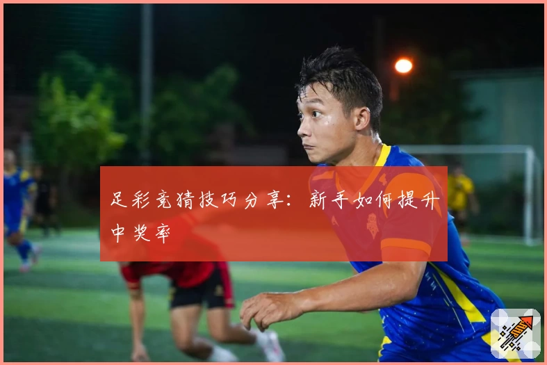 足彩竞猜技巧分享：新手如何提升中奖率