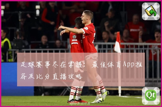 足球赛事尽在掌握：最佳体育App推荐及比分直播攻略
