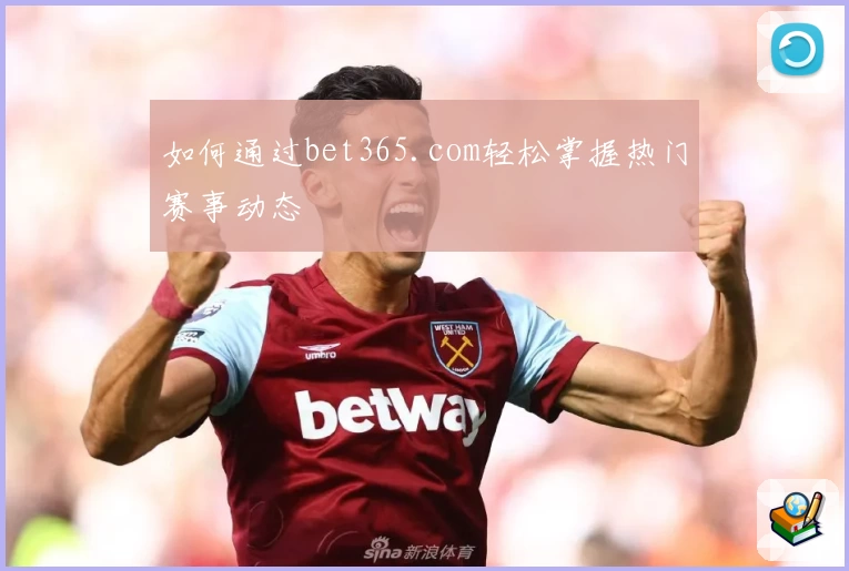 如何通过bet365.com轻松掌握热门赛事动态