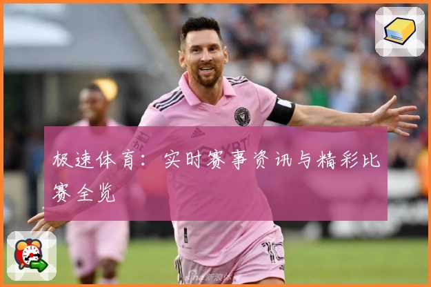 极速体育：实时赛事资讯与精彩比赛全览