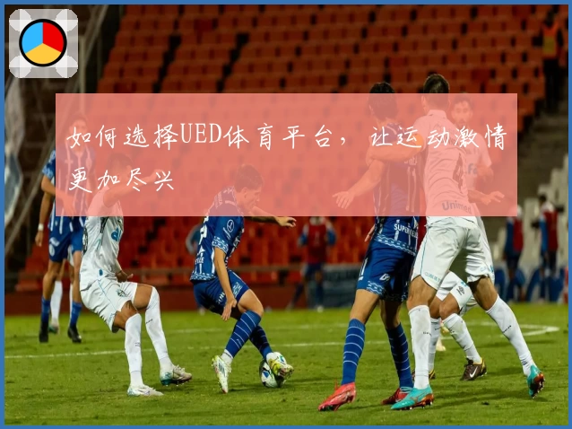 如何选择UED体育平台，让运动激情更加尽兴