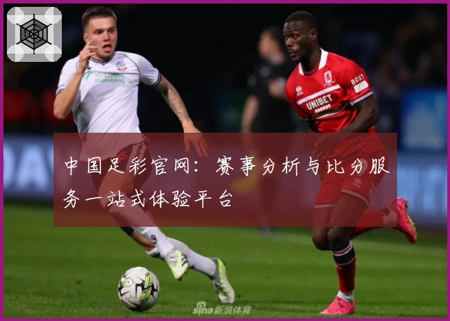 中国足彩官网：赛事分析与比分服务一站式体验平台