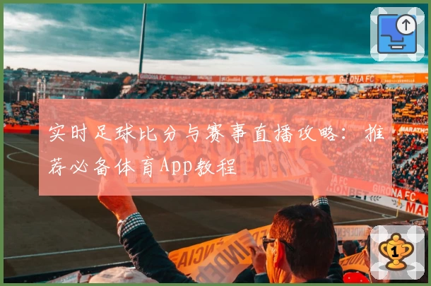 实时足球比分与赛事直播攻略：推荐必备体育App教程