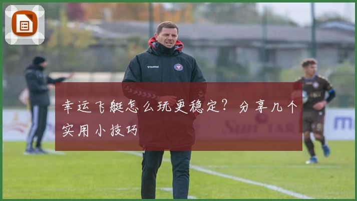 幸运飞艇怎么玩更稳定？分享几个实用小技巧