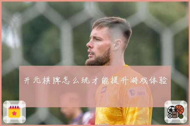 开元棋牌怎么玩才能提升游戏体验
