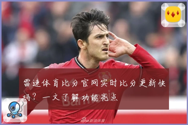 雷速体育比分官网实时比分更新快吗？一文了解功能亮点