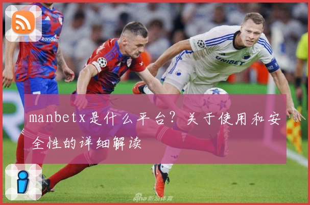 manbetx是什么平台？关于使用和安全性的详细解读