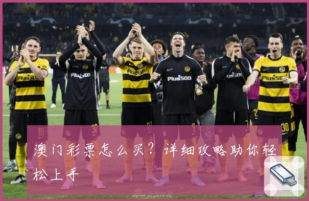 澳门彩票怎么买？详细攻略助你轻松上手