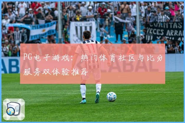 PG电子游戏：热门体育社区与比分服务双体验推荐