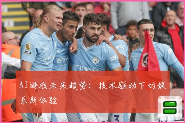AI游戏未来趋势：技术驱动下的娱乐新体验