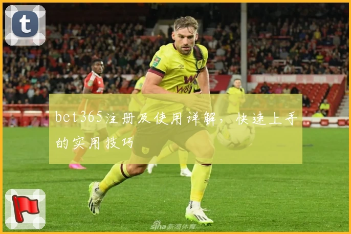 bet365注册及使用详解，快速上手的实用技巧