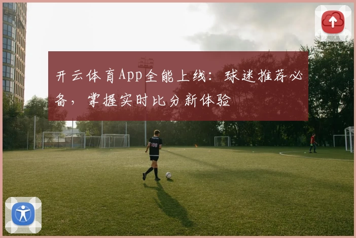 开云体育App全能上线：球迷推荐必备，掌握实时比分新体验