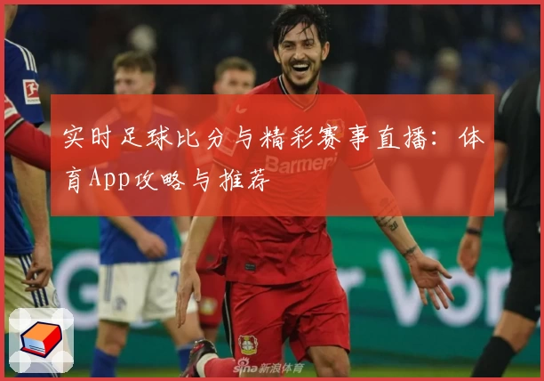 实时足球比分与精彩赛事直播:体育App攻略与推荐