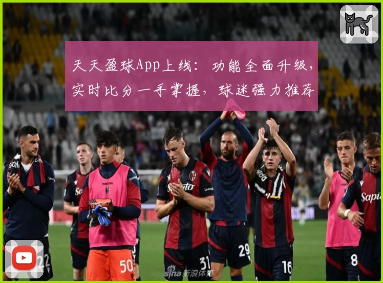 天天盈球App上线:功能全面升级,实时比分一手掌握,球迷强力推荐