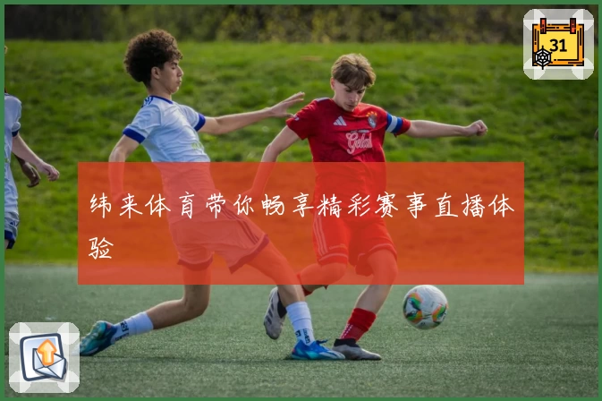 纬来体育带你畅享精彩赛事直播体验