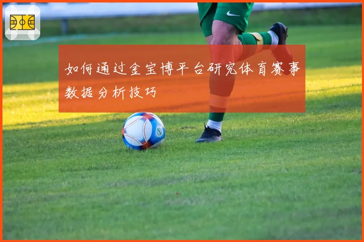 如何通过金宝博平台研究体育赛事数据分析技巧