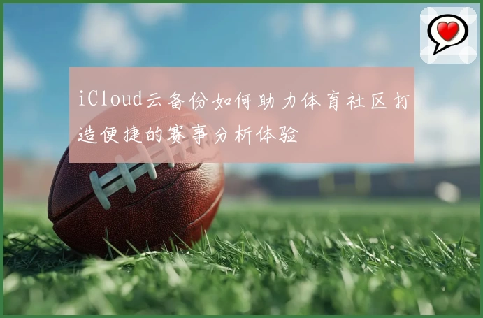 iCloud云备份如何助力体育社区打造便捷的赛事分析体验