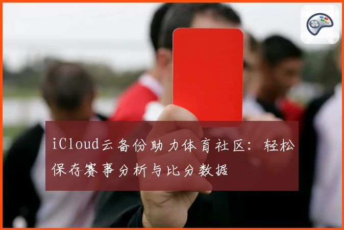 iCloud云备份助力体育社区：轻松保存赛事分析与比分数据