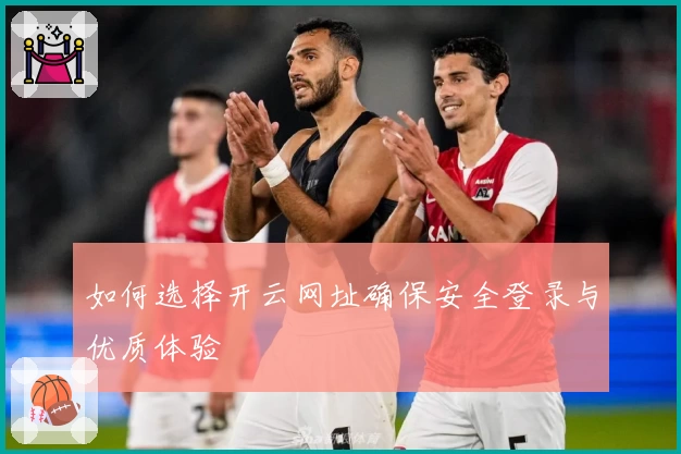 如何选择开云网址确保安全登录与优质体验