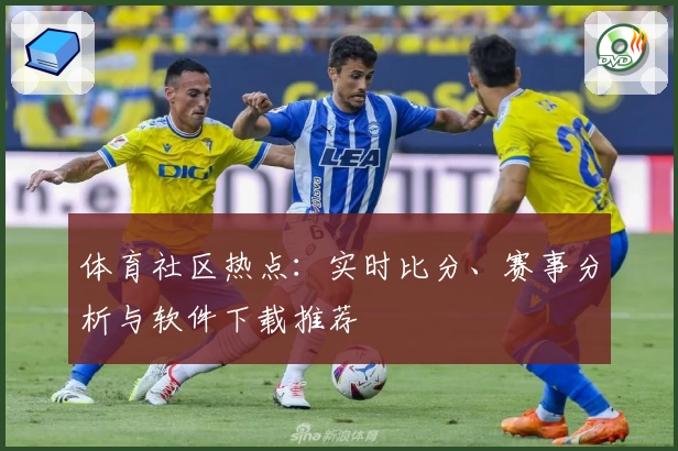 体育社区热点：实时比分、赛事分析与软件下载推荐