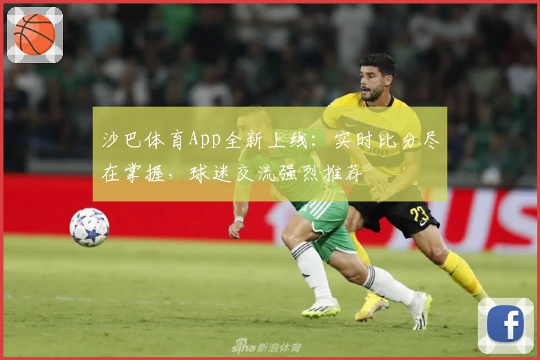 沙巴体育App全新上线：实时比分尽在掌握，球迷交流强烈推荐