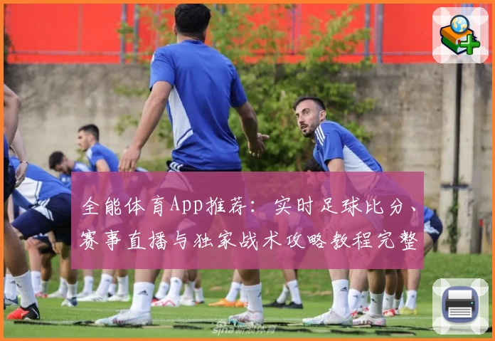 全能体育App推荐：实时足球比分、赛事直播与独家战术攻略教程完整指南