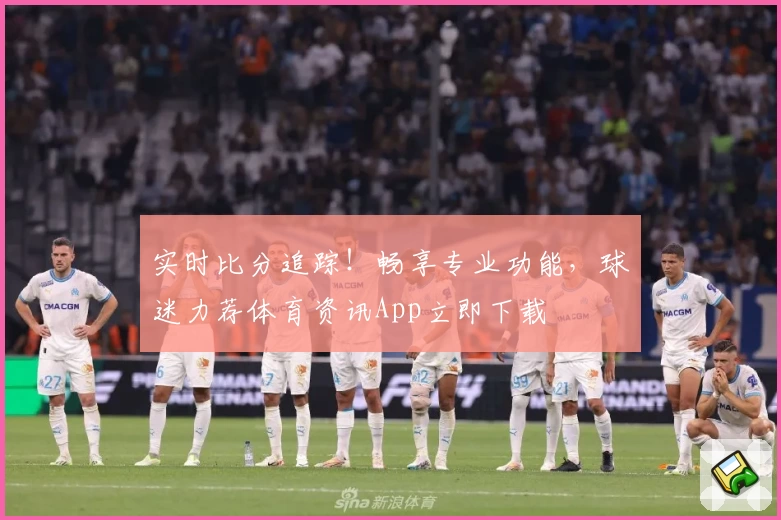 实时比分追踪!畅享专业功能,球迷力荐体育资讯App立即下载