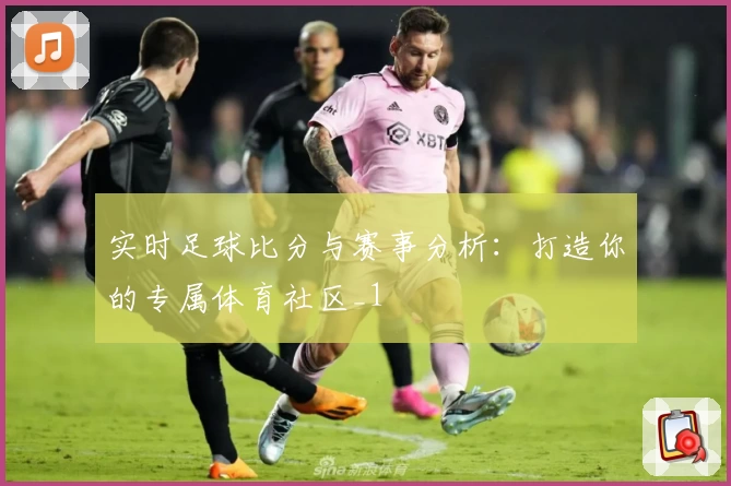 实时足球比分与赛事分析：打造你的专属体育社区_1
