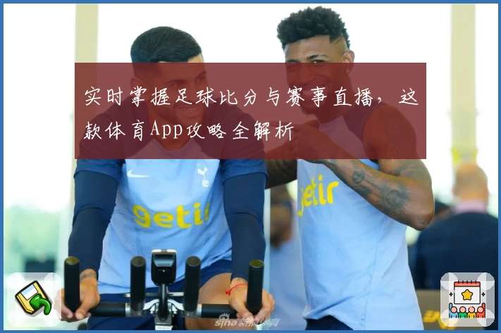 实时掌握足球比分与赛事直播，这款体育App攻略全解析