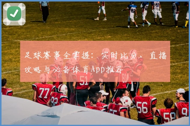 足球赛事全掌握：实时比分、直播攻略与必备体育App推荐