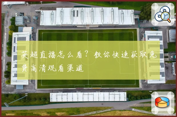 英超直播怎么看？教你快速获取免费高清观看渠道