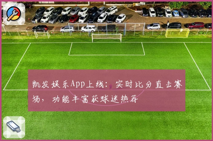 凯发娱乐App上线：实时比分直击赛场，功能丰富获球迷热荐