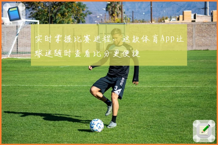 实时掌握比赛进程，这款体育App让球迷随时查看比分更便捷