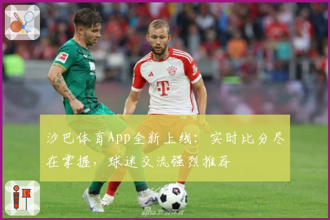 沙巴体育App全新上线：实时比分尽在掌握，球迷交流强烈推荐